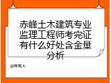 赤峰土木建筑专业监理工程师考完证有什么好处含金量分析