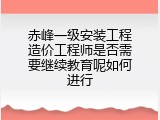 赤峰一级安装工程造价工程师是否需要继续教育呢如何进行