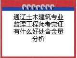 通辽土木建筑专业监理工程师考完证有什么好处含金量分析