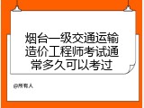 烟台一级交通运输造价工程师考试通常多久可以考过