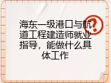 海东一级港口与航道工程建造师就业指导，能做什么具体工作