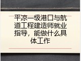 平凉一级港口与航道工程建造师就业指导，能做什么具体工作
