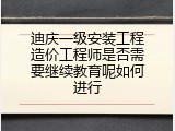 迪庆一级安装工程造价工程师是否需要继续教育呢如何进行