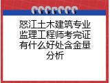怒江土木建筑专业监理工程师考完证有什么好处含金量分析