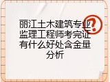 丽江土木建筑专业监理工程师考完证有什么好处含金量分析