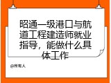 昭通一级港口与航道工程建造师就业指导，能做什么具体工作