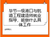 毕节一级港口与航道工程建造师就业指导，能做什么具体工作