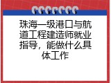 珠海一级港口与航道工程建造师就业指导，能做什么具体工作