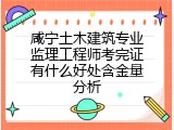 咸宁土木建筑专业监理工程师考完证有什么好处含金量分析