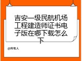 吉安一级民航机场工程建造师证书电子版在哪下载怎么下