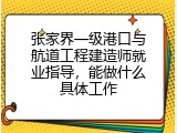 张家界一级港口与航道工程建造师就业指导，能做什么具体工作