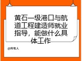黄石一级港口与航道工程建造师就业指导，能做什么具体工作
