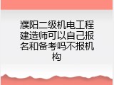 濮阳二级机电工程建造师可以自己报名和备考吗不报机构