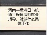 河南一级港口与航道工程建造师就业指导，能做什么具体工作