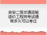 吉安二级交通运输造价工程师考试通常多久可以考过