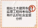 烟台土木建筑专业监理工程师考完证有什么好处含金量分析