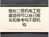 烟台二级机电工程建造师可以自己报名和备考吗不报机构