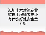 潍坊土木建筑专业监理工程师考完证有什么好处含金量分析