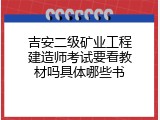 吉安二级矿业工程建造师考试要看教材吗具体哪些书