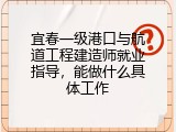 宜春一级港口与航道工程建造师就业指导，能做什么具体工作