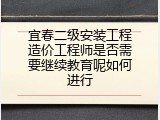 宜春二级安装工程造价工程师是否需要继续教育呢如何进行