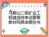 马鞍山二级矿业工程建造师考试要看教材吗具体哪些书