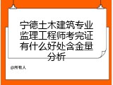 宁德土木建筑专业监理工程师考完证有什么好处含金量分析