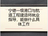宁德一级港口与航道工程建造师就业指导，能做什么具体工作