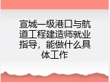 宣城一级港口与航道工程建造师就业指导，能做什么具体工作