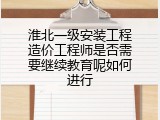 淮北一级安装工程造价工程师是否需要继续教育呢如何进行
