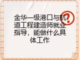 金华一级港口与航道工程建造师就业指导，能做什么具体工作