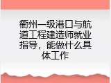 衢州一级港口与航道工程建造师就业指导，能做什么具体工作