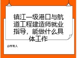 镇江一级港口与航道工程建造师就业指导，能做什么具体工作