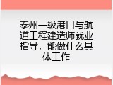 泰州一级港口与航道工程建造师就业指导，能做什么具体工作