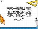 南京一级港口与航道工程建造师就业指导，能做什么具体工作