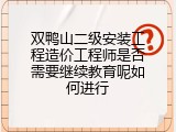 双鸭山二级安装工程造价工程师是否需要继续教育呢如何进行
