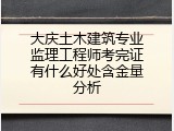 大庆土木建筑专业监理工程师考完证有什么好处含金量分析