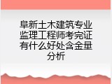 阜新土木建筑专业监理工程师考完证有什么好处含金量分析