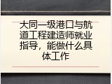 大同一级港口与航道工程建造师就业指导，能做什么具体工作