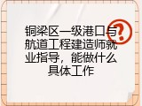 铜梁区一级港口与航道工程建造师就业指导，能做什么具体工作