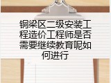 铜梁区二级安装工程造价工程师是否需要继续教育呢如何进行