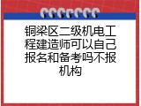 铜梁区二级机电工程建造师可以自己报名和备考吗不报机构
