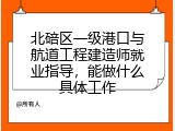 北碚区一级港口与航道工程建造师就业指导，能做什么具体工作