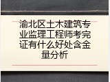 渝北区土木建筑专业监理工程师考完证有什么好处含金量分析