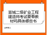 宣城二级矿业工程建造师考试要看教材吗具体哪些书