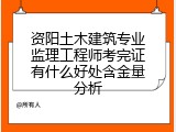资阳土木建筑专业监理工程师考完证有什么好处含金量分析