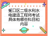 虹口区二级水利水电建造工程师考试具体有哪些科目和内容
