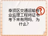 奉贤区交通运输专业监理工程师证书考下来有用吗，为什么？