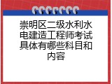 崇明区二级水利水电建造工程师考试具体有哪些科目和内容