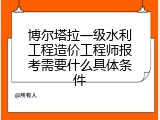 博尔塔拉一级水利工程造价工程师报考需要什么具体条件